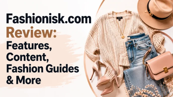 Fashionisk.com Review: Features, Content, Fashion Guides & More