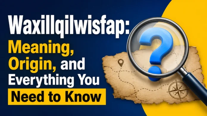 Waxillqilwisfap: Meaning, Origin, and Everything You Need to Know
